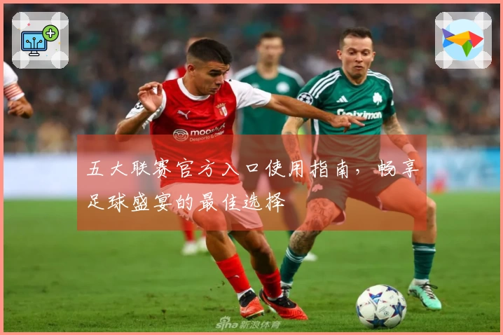 五大联赛官方入口使用指南，畅享足球盛宴的最佳选择