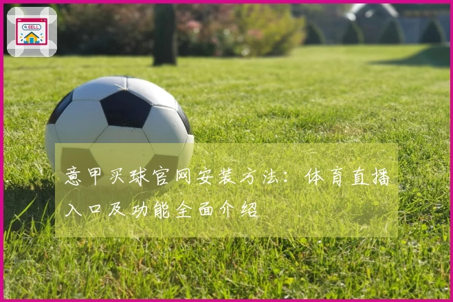 意甲买球官网安装方法:体育直播入口及功能全面介绍