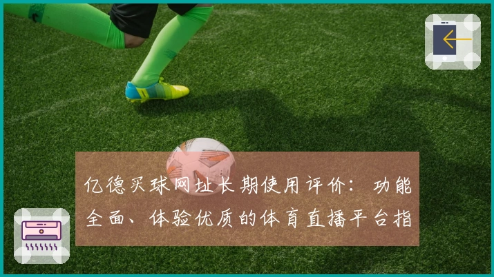 亿德买球网址长期使用评价：功能全面、体验优质的体育直播平台指南